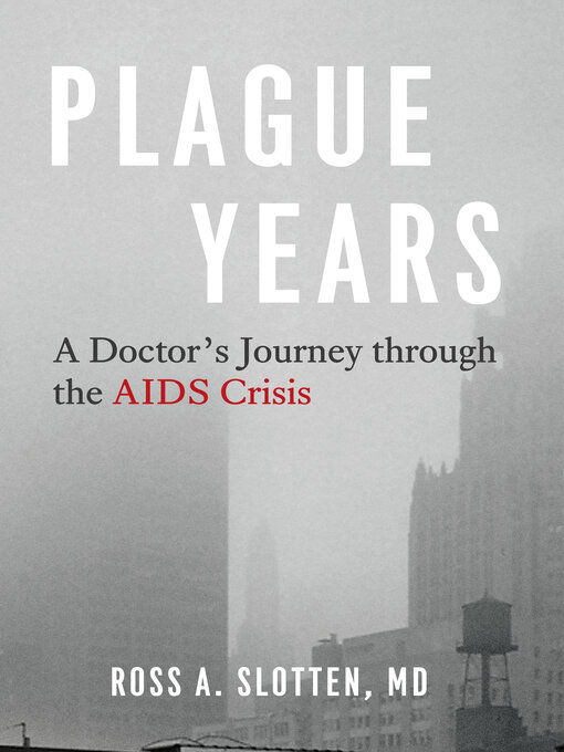 Title details for Plague Years: a Doctor's Journey through the AIDS Crisis by Ross A. Slotten, MD - Available